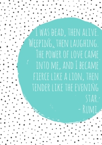 I was dead, then alive. Weeping, then laughing. The power of love came into me, and I became fierce like a lion, then tender like the evening star. (1)
